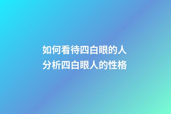 如何看待四白眼的人 分析四白眼人的性格